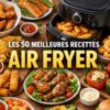 Les 50 meilleures recettes air fryer pour des repas rapides et sains